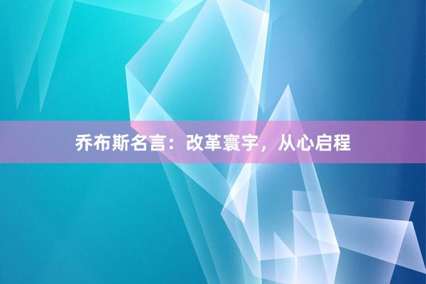 乔布斯名言:改革寰宇,从心启程